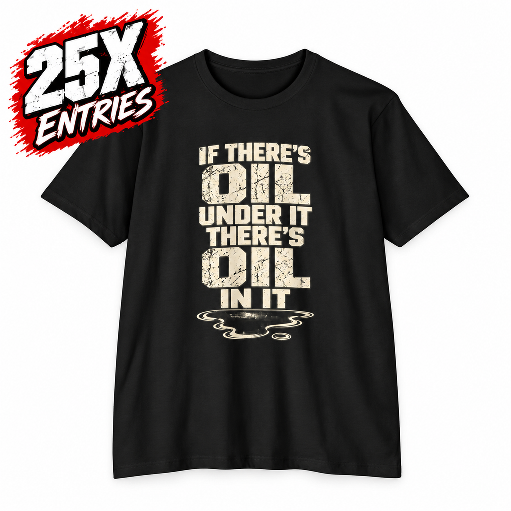 IF THERE’S OIL UNDER IT, THERE’S OIL IN IT TEE